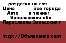 раздатка на газ 69 › Цена ­ 3 000 - Все города Авто » GT и тюнинг   . Ярославская обл.,Переславль-Залесский г.